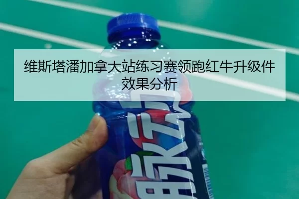 维斯塔潘加拿大站练习赛领跑红牛升级件效果分析